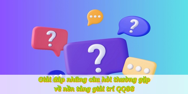 Giải đáp những câu hỏi thường gặp về nền tảng giải trí QQ88