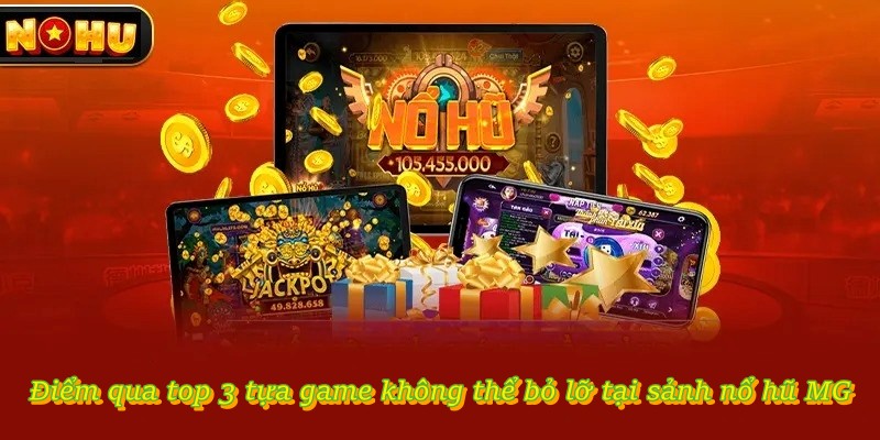 Điểm qua top 3 tựa game không thể bỏ lỡ tại sảnh Nổ Hũ MG