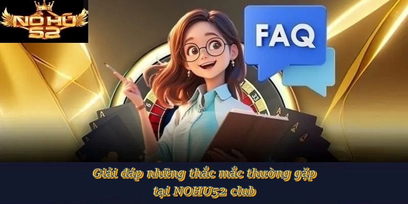 Giải đáp những thắc mắc thường gặp tại NOHU52 Club